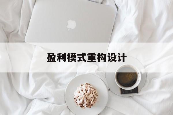 盈利模式重构设计(盈利模式重构设计方案)同仁市